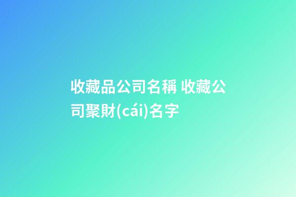 收藏品公司名稱 收藏公司聚財(cái)名字-第1張-公司起名-玄機(jī)派